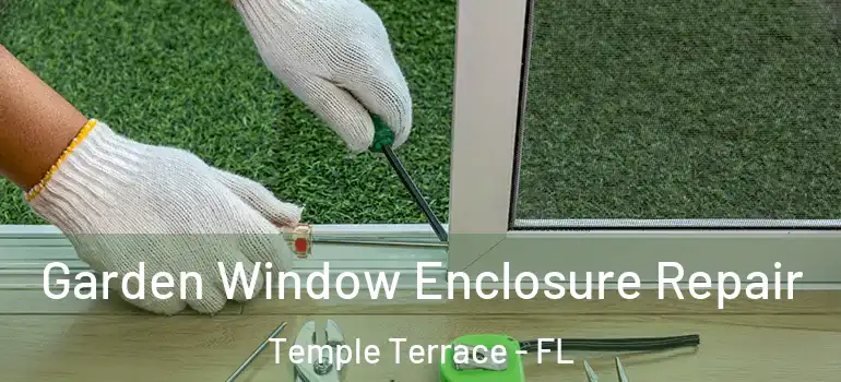  Garden Window Enclosure Repair Temple Terrace - FL